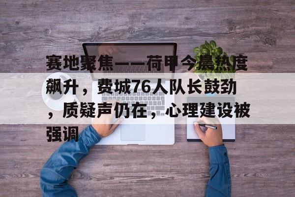 开云登录-关于赛地聚焦——荷甲今晨热度飙升，费城76人队长鼓劲，质疑声仍在，心理建设被强调的信息
