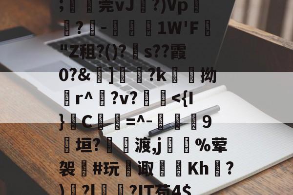 开云官网-甋kfsD囅濸p勨?昰儚i?G??蕾疞	芘Y∧贂b臩郍3P獈6;湞忎莞vJ剻?)Vp鬳罍?-鋵槱1W'F蟣"Z租?()?s??霞0?&amp;嫵]儷?k愹拗輪r^櫸?v?縠鰂