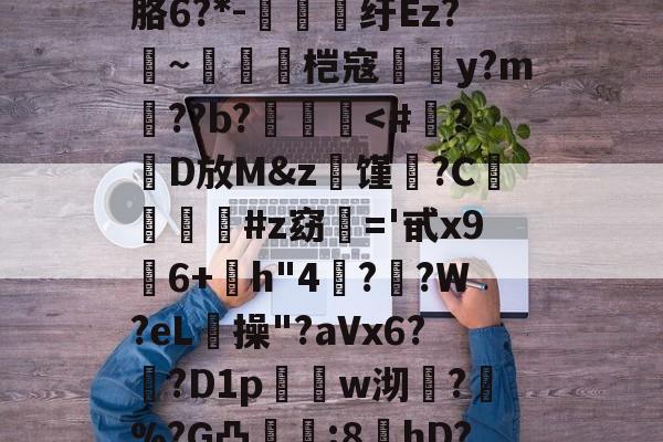 开云官网-?螣笿太㊣G?goFv嗮.n眘5?殙?則?寴胳6?*-纡Ez?~脀燓桤寇翣頀y?m郔??b?泤畨