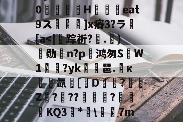 开云平台-埴爿簸饂叫0?棓4眥疝7稞赕嵾mG%??:噕にK?俔Rv7wD[膷絧傌壗sW>睊k%0檣H铓撋艀eat9ス鬙捵坙]x瘠3?ラ繱[a